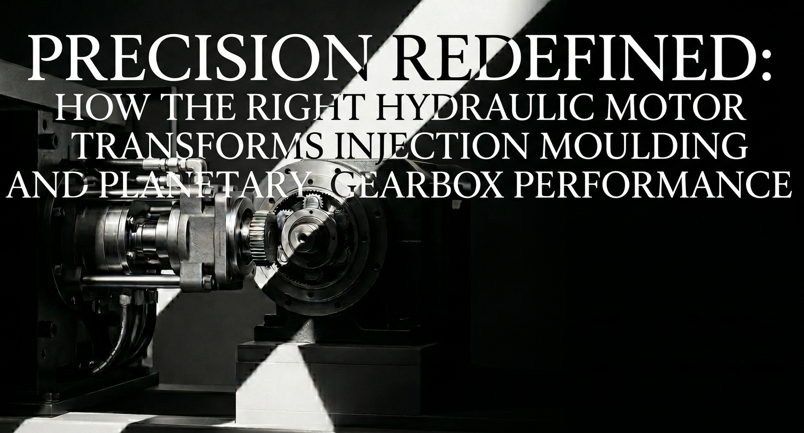 Precision Redefined: How the Right Hydraulic Motor Transforms Injection Moulding and Planetary Gearbox Performance